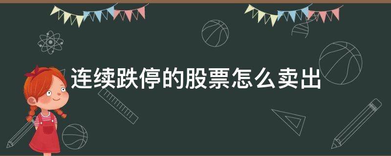 连续跌停的股票怎么卖出（连续跌停的股票怎么卖出去）