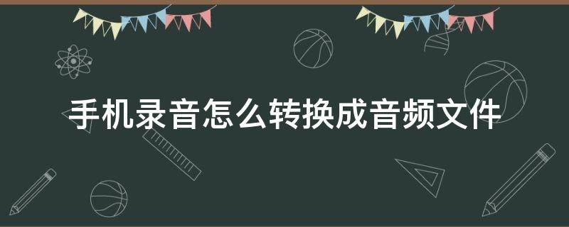 手机录音怎么转换成音频文件（手机录音怎么转换成音频文件华为）