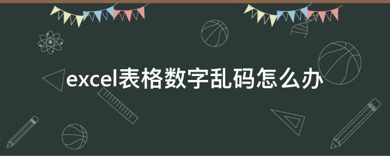 excel表格数字乱码怎么办（Excel表数字乱码）