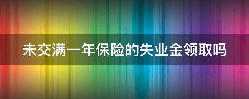 未交满一年保险的失业金领取吗 未缴满一年失业保险有救济金么