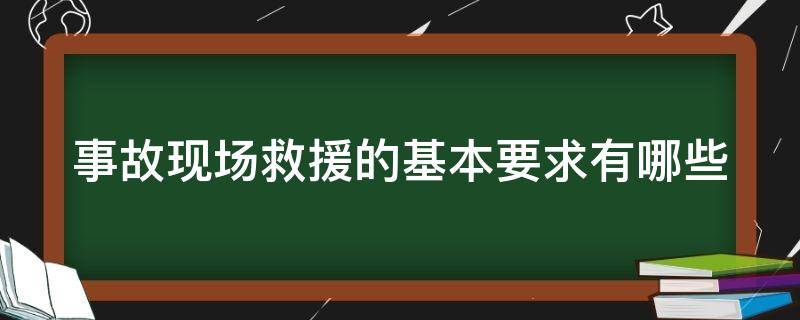 事故现场救援的基本要求有哪些 事故现场救援的基本要求有哪些方面