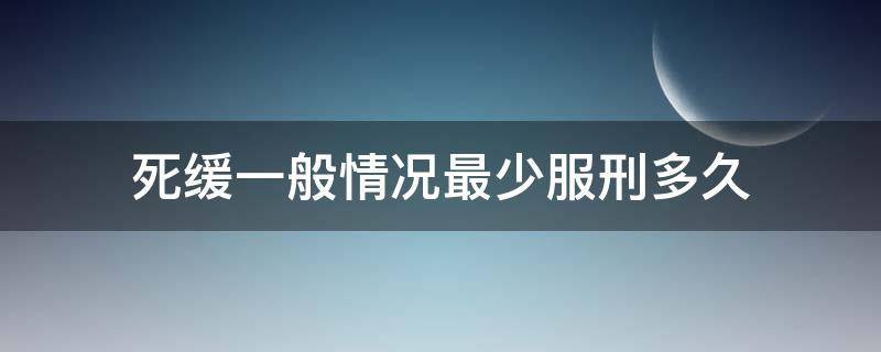 死缓一般情况最少服刑多久（死缓是几年缓刑）