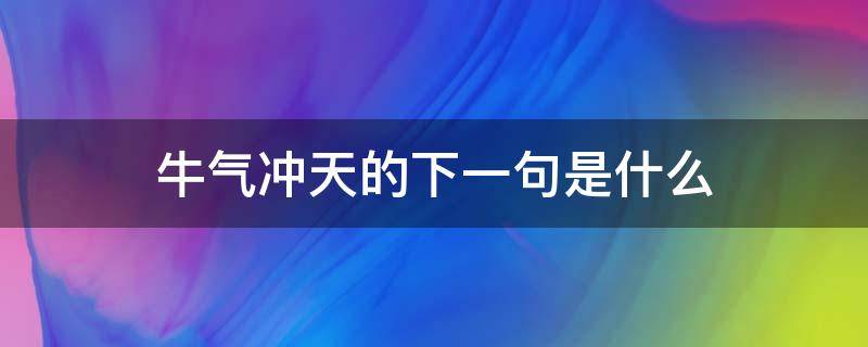 牛气冲天的下一句是什么（牛气冲天的意思）