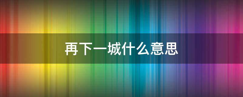 再下一城什么意思 再下一城什么意思指什么生肖?