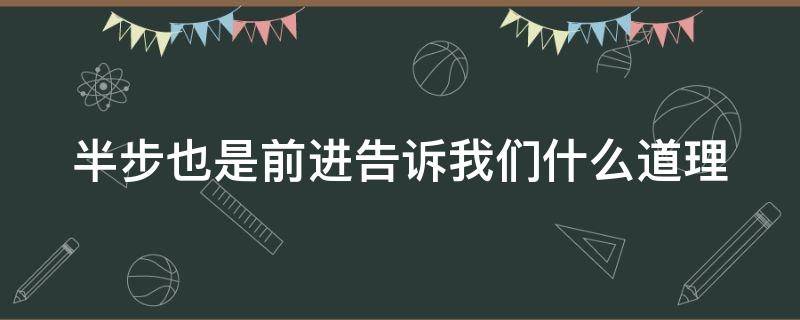 半步也是前进告诉我们什么道理（半步的含义）