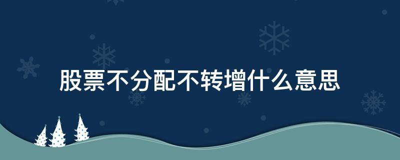 股票不分配不转增什么意思 股票不分配不转增是利好还是利空