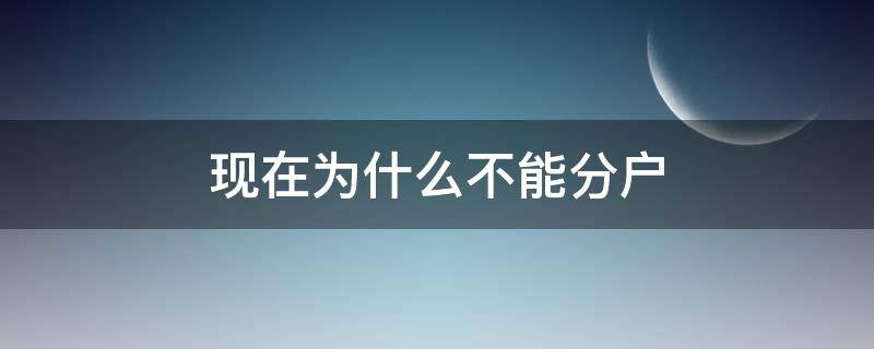 现在为什么不能分户（现在为什么不能分户口）