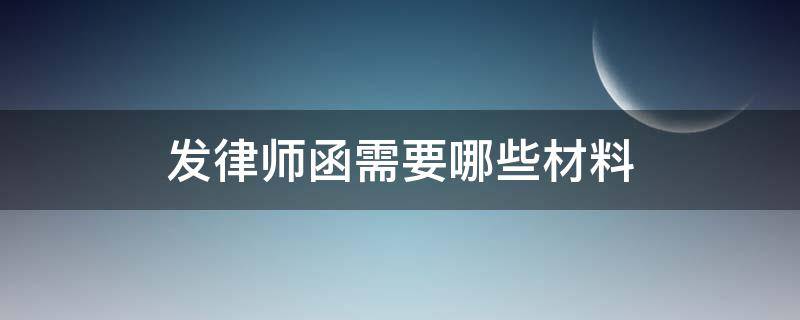 发律师函需要哪些材料（发放律师函应准备的资料）