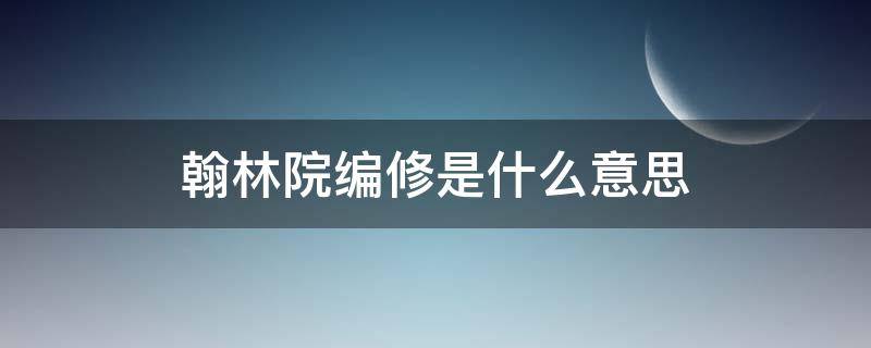 翰林院编修是什么意思（翰林院编修是做什么的）