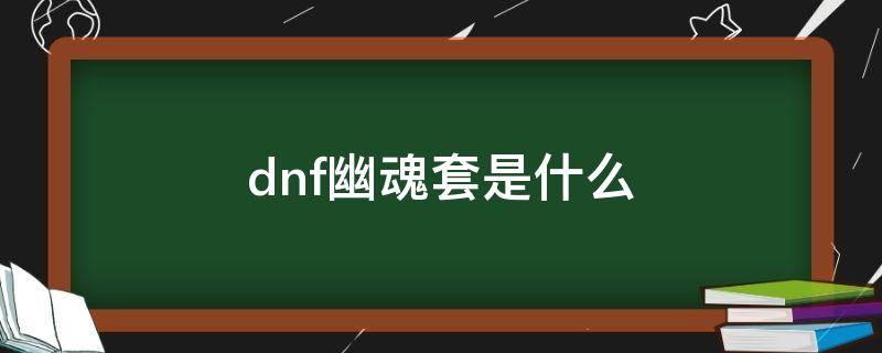 dnf幽魂套是什么 dnf幽魂套是啥