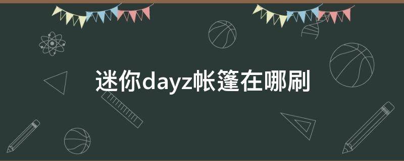 迷你dayz帐篷在哪刷（迷你dayz帐篷怎么刷）