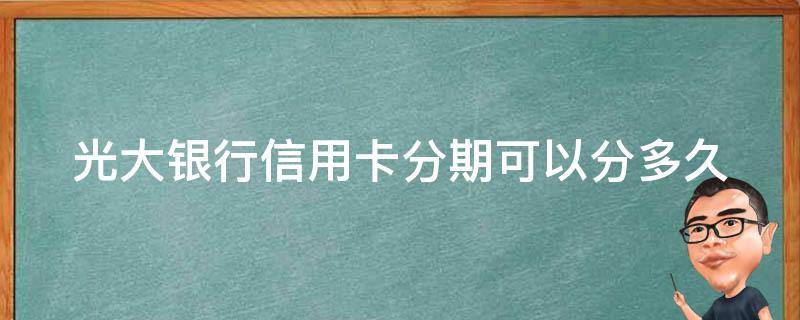 光大银行信用卡分期可以分多久 光大的信用卡分期付款的手续费怎么算呢