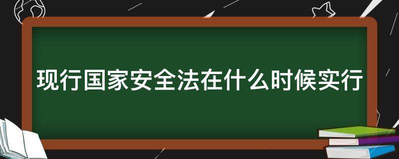 现行国家安全法在什么时候实行（现行国家安全法什么时候实行的）