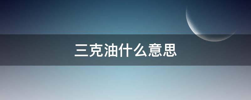 三克油什么意思 英语三克油是什么意思