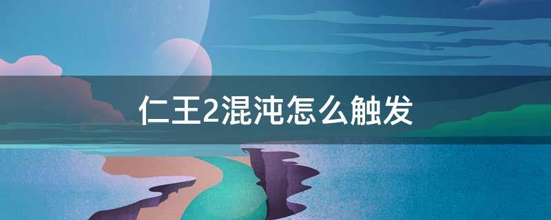 仁王2混沌怎么触发（仁王2混沌怎么上）