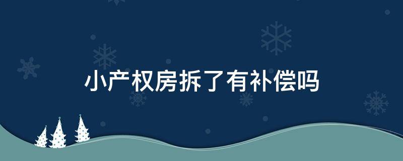 小产权房拆了有补偿吗（小产权房如果拆了有的补偿吗）