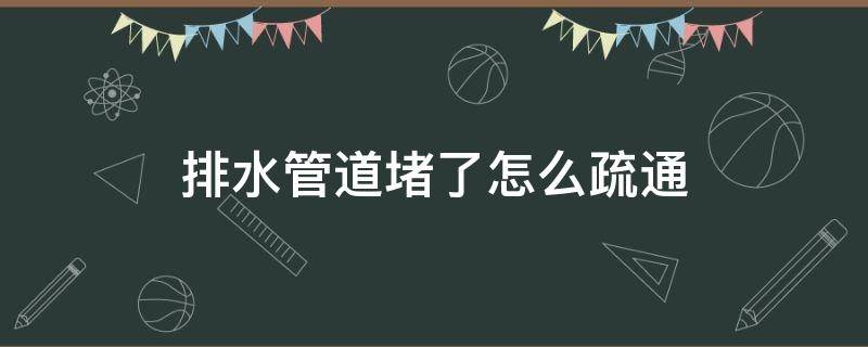 排水管道堵了怎么疏通（空调排水管道堵了怎么疏通）