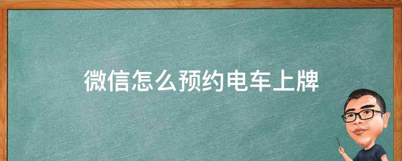 微信怎么预约电车上牌 在微信上怎么预约电动车怎么上牌照