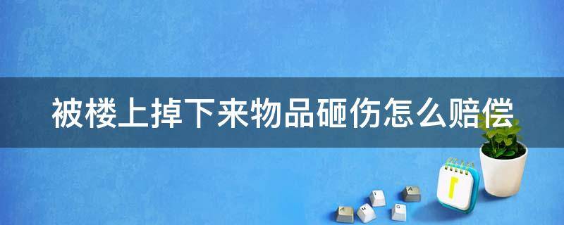 被楼上掉下来物品砸伤怎么赔偿 楼上落物砸到人怎么办