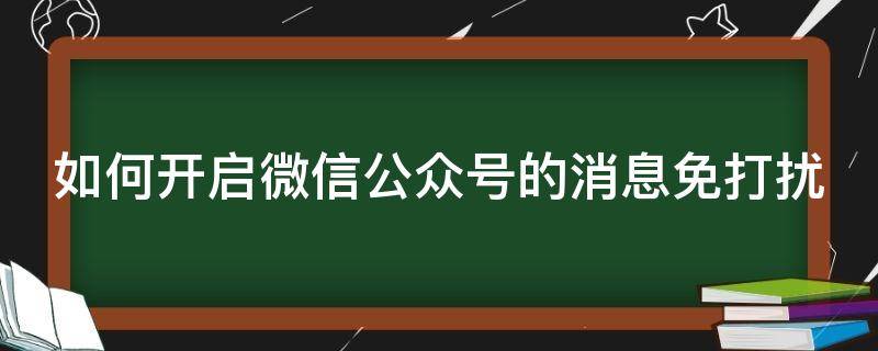 如何开启微信公众号的消息免打扰（如何设置微信公众号消息免打扰）