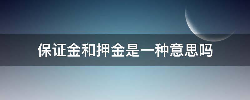 保证金和押金是一种意思吗 保证金和押金是一个意思吗