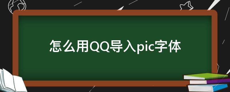 怎么用QQ导入pic字体 qq里下载的字体怎么导入pic