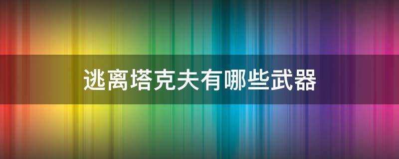 逃离塔克夫有哪些武器 逃离塔科夫用什么武器