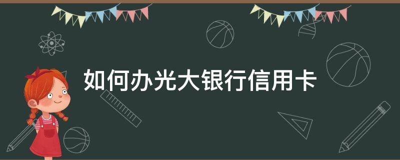 如何办光大银行信用卡（如何办理光大信用卡）