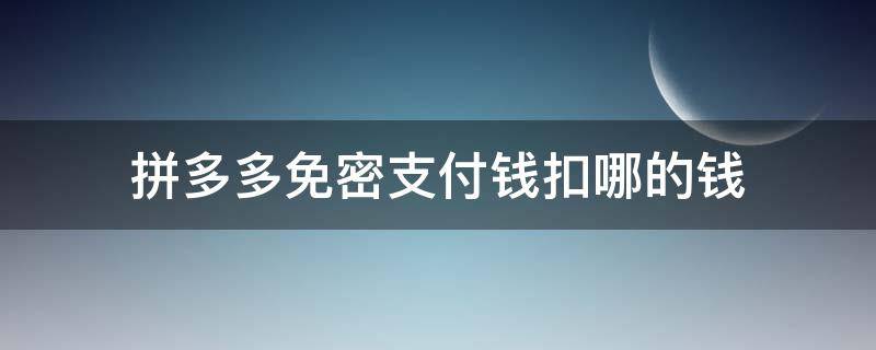 拼多多免密支付钱扣哪的钱（拼多多免密支付钱）