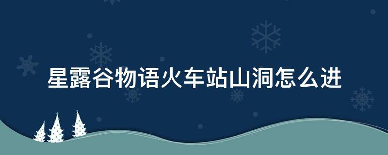 星露谷物语火车站山洞怎么进 星露谷物语火车站山洞怎么进去