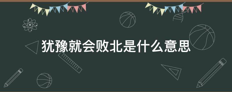 犹豫就会败北是什么意思 犹豫就会败北怎么说