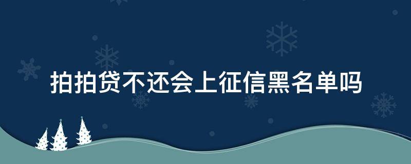 拍拍贷不还会上征信黑名单吗 拍拍贷逾期2000,说要上报征信和黑名单