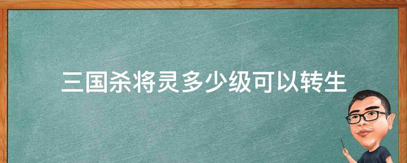 三国杀将灵多少级可以转生 三国杀转生各个将灵概率