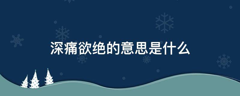 深痛欲绝的意思是什么 心痛欲绝的意思是什么