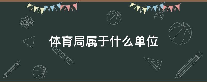 体育局属于什么单位 陕西省体育局属于什么单位