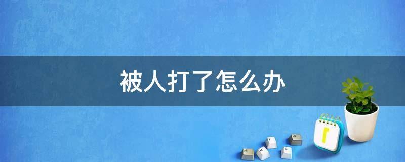 被人打了怎么办 第三针被人打了怎么办