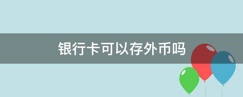 银行卡可以存外币吗（中国银行银行卡可以存外币吗）