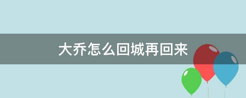 大乔怎么回城再回来（王者大乔怎么回城又马上过来）