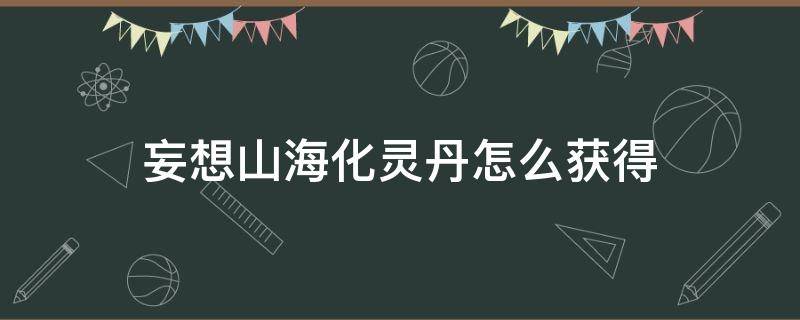 妄想山海化灵丹怎么获得 妄想山海化灵丹如何获得