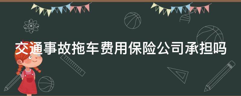 交通事故拖车费用保险公司承担吗