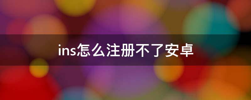 ins怎么注册不了安卓（ins怎么注册不了安卓服务器地址）