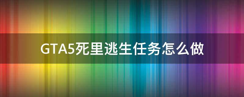 GTA5死里逃生任务怎么做 gta5故事模式死里逃生