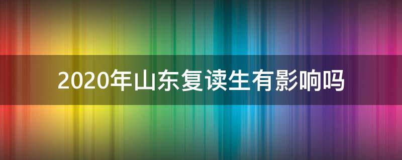 2020年山东复读生有影响吗 山东考生复读2020有优势吗