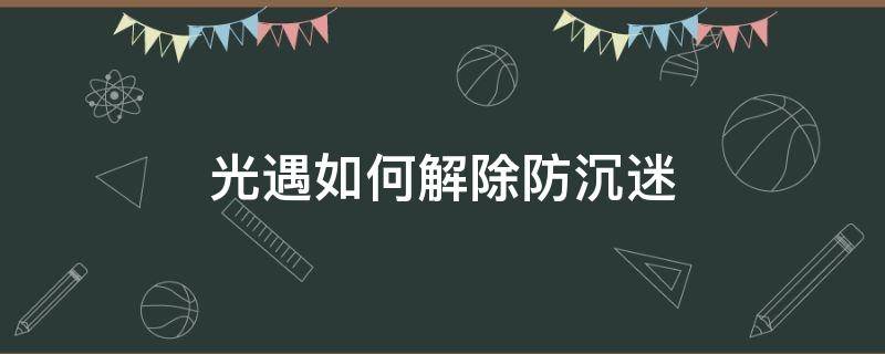 光遇如何解除防沉迷