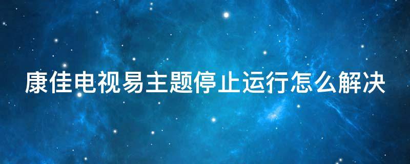 康佳电视易主题停止运行怎么解决 康佳电视易主题无响应