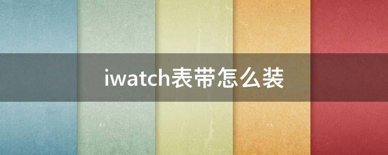 iwatch表带怎么装（iwatch表带怎么装进盒子里）