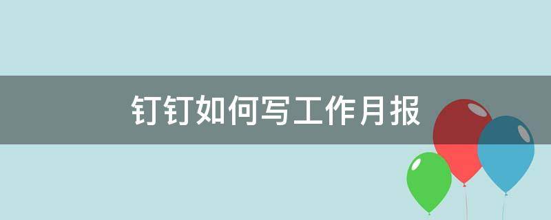 钉钉如何写工作月报 钉钉个人工作年报怎么写