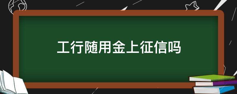 工行随用金上征信吗 工行现金分期上征信吗