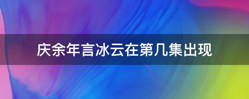 庆余年言冰云在第几集出现 庆余年言冰云哪一集