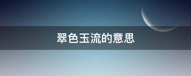 翠色玉流的意思（玉流什么意思）